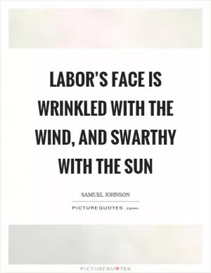 Labor’s face is wrinkled with the wind, and swarthy with the sun Picture Quote #1