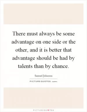 There must always be some advantage on one side or the other, and it is better that advantage should be had by talents than by chance Picture Quote #1