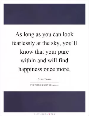 As long as you can look fearlessly at the sky, you’ll know that your pure within and will find happiness once more Picture Quote #1