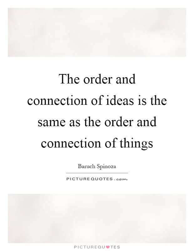 The order and connection of ideas is the same as the order and connection of things Picture Quote #1