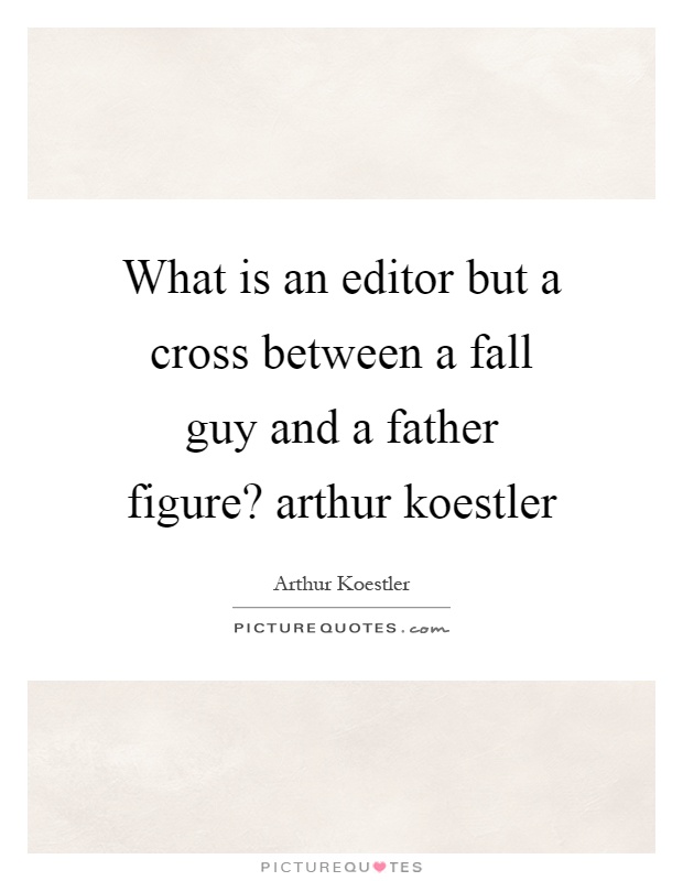 What is an editor but a cross between a fall guy and a father figure? arthur koestler Picture Quote #1