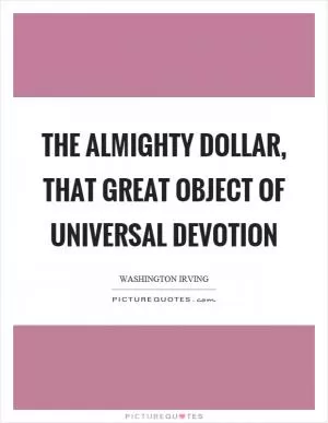 The almighty dollar, that great object of universal devotion Picture Quote #1