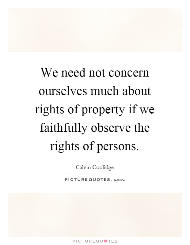 We need not concern ourselves much about rights of property if we faithfully observe the rights of persons Picture Quote #1