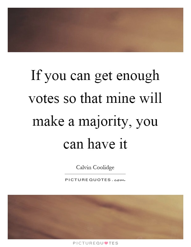 If you can get enough votes so that mine will make a majority, you can have it Picture Quote #1