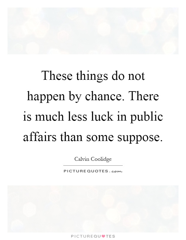 These things do not happen by chance. There is much less luck in public affairs than some suppose Picture Quote #1