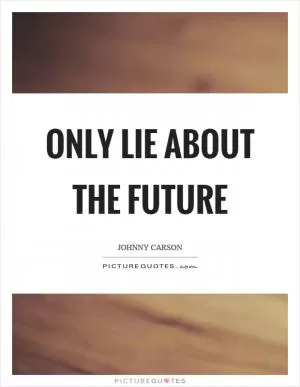 Only lie about the future Picture Quote #1