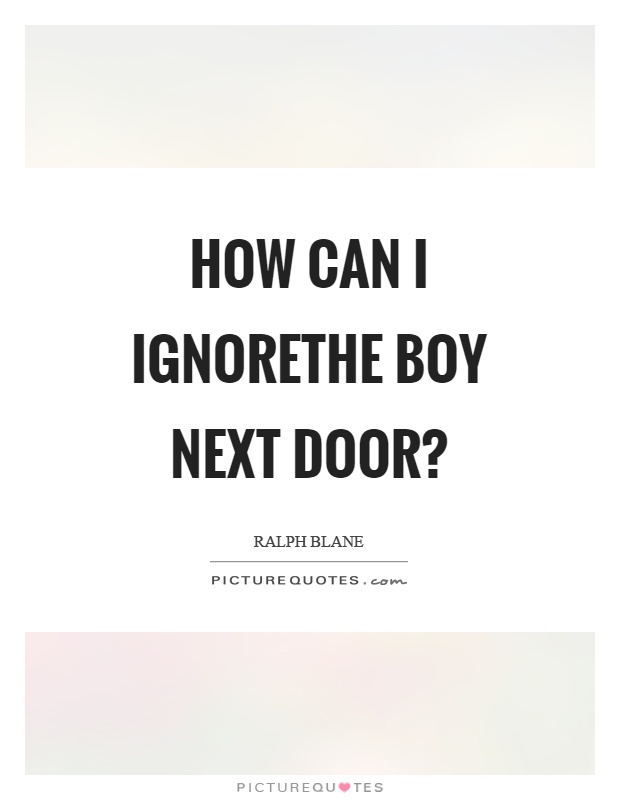 How can I ignorethe boy next door? Picture Quote #1