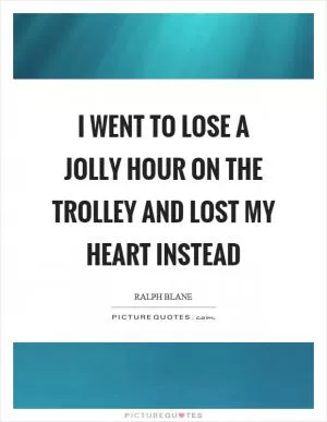 I went to lose a jolly hour on the trolley and lost my heart instead Picture Quote #1