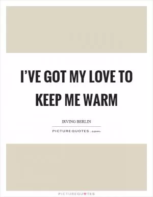 I’ve got my love to keep me warm Picture Quote #1