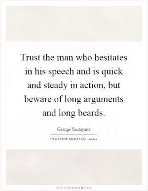 Trust the man who hesitates in his speech and is quick and steady in action, but beware of long arguments and long beards Picture Quote #1