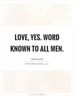 Love, yes. Word known to all men Picture Quote #1