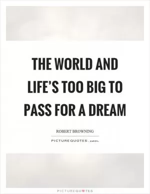 The world and life’s too big to pass for a dream Picture Quote #1