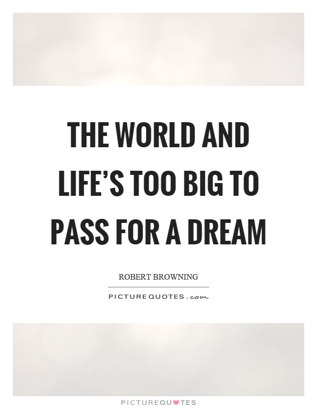 The world and life's too big to pass for a dream Picture Quote #1