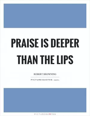 Praise is deeper than the lips Picture Quote #1