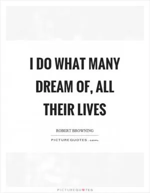 I do what many dream of, all their lives Picture Quote #1