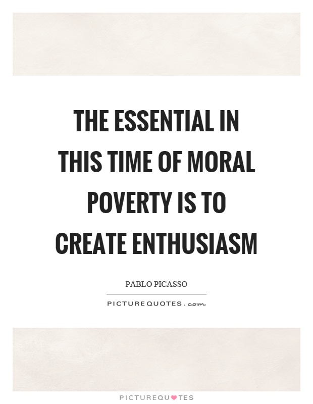 The essential in this time of moral poverty is to create enthusiasm Picture Quote #1
