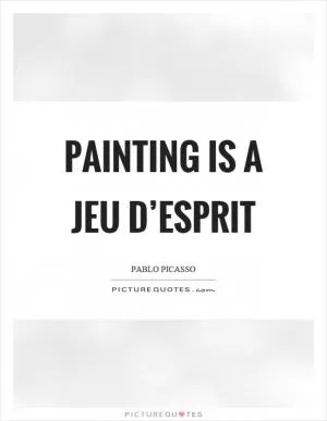 Painting is a jeu d’esprit Picture Quote #1