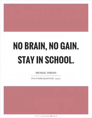 No brain, no gain. Stay in school Picture Quote #1