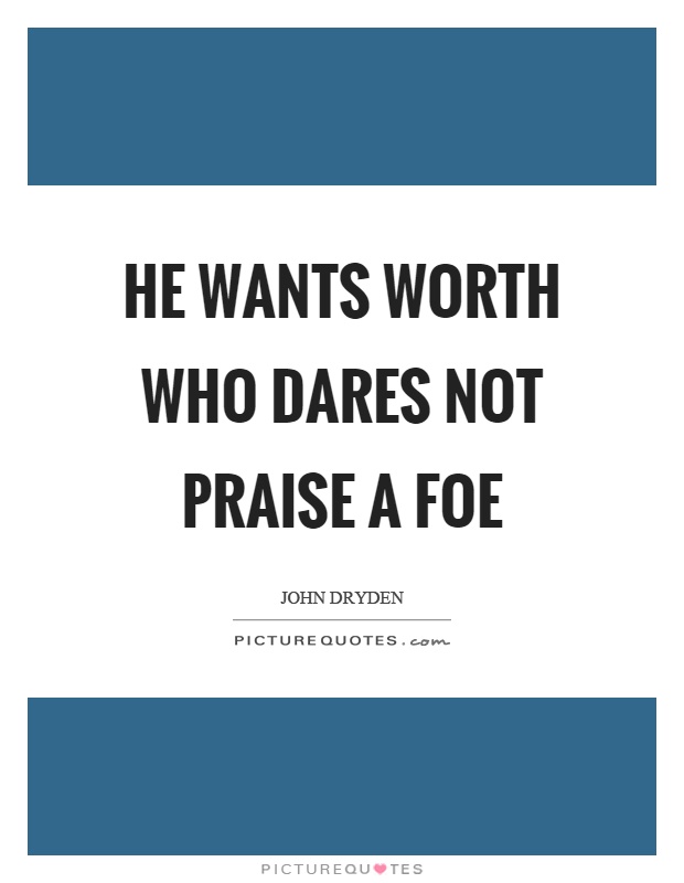 He wants worth who dares not praise a foe Picture Quote #1