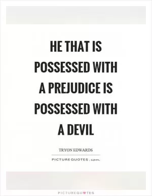 He that is possessed with a prejudice is possessed with a devil Picture Quote #1