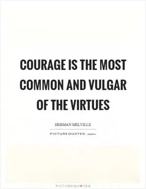 Courage is the most common and vulgar of the virtues Picture Quote #1