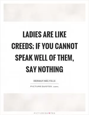 Ladies are like creeds; if you cannot speak well of them, say nothing Picture Quote #1
