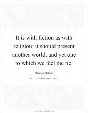 It is with fiction as with religion: it should present another world, and yet one to which we feel the tie Picture Quote #1