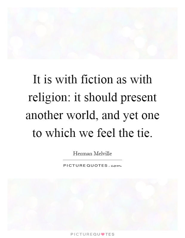 It is with fiction as with religion: it should present another world, and yet one to which we feel the tie Picture Quote #1
