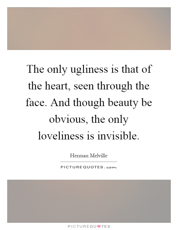 The only ugliness is that of the heart, seen through the face ...