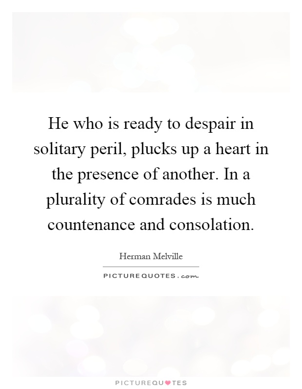He who is ready to despair in solitary peril, plucks up a heart in the presence of another. In a plurality of comrades is much countenance and consolation Picture Quote #1