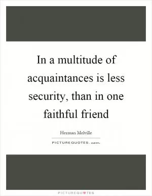 In a multitude of acquaintances is less security, than in one faithful friend Picture Quote #1