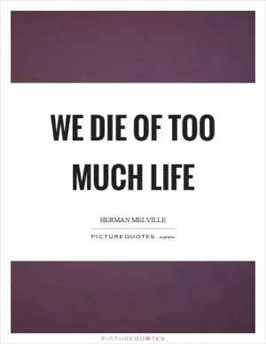 We die of too much life Picture Quote #1