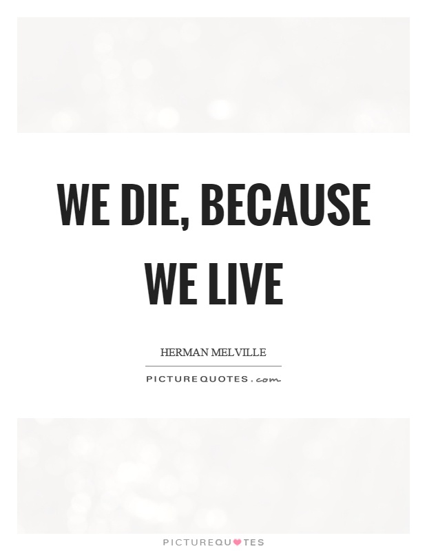 We die, because we live Picture Quote #1