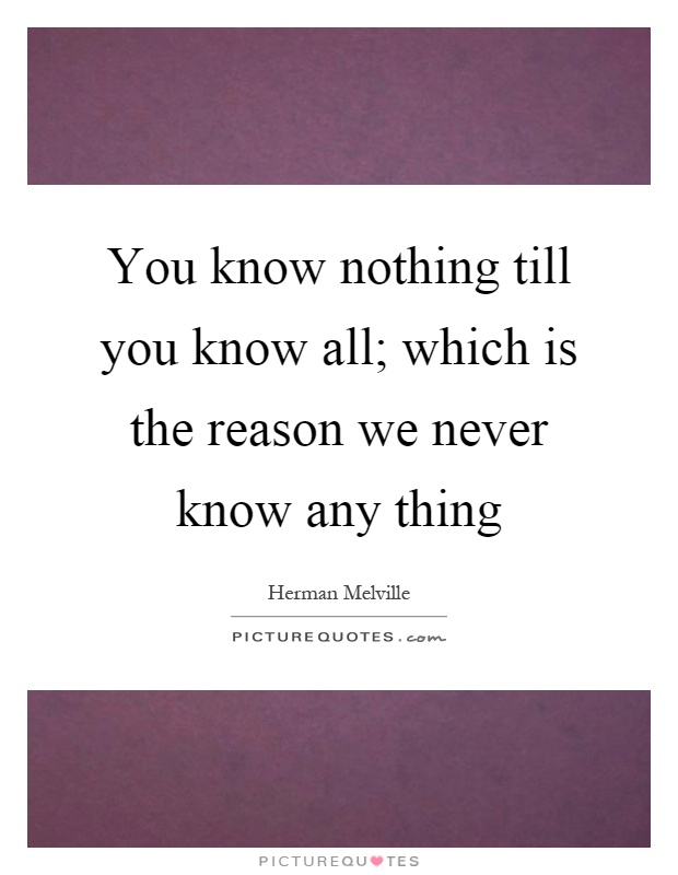 You know nothing till you know all; which is the reason we never know any thing Picture Quote #1