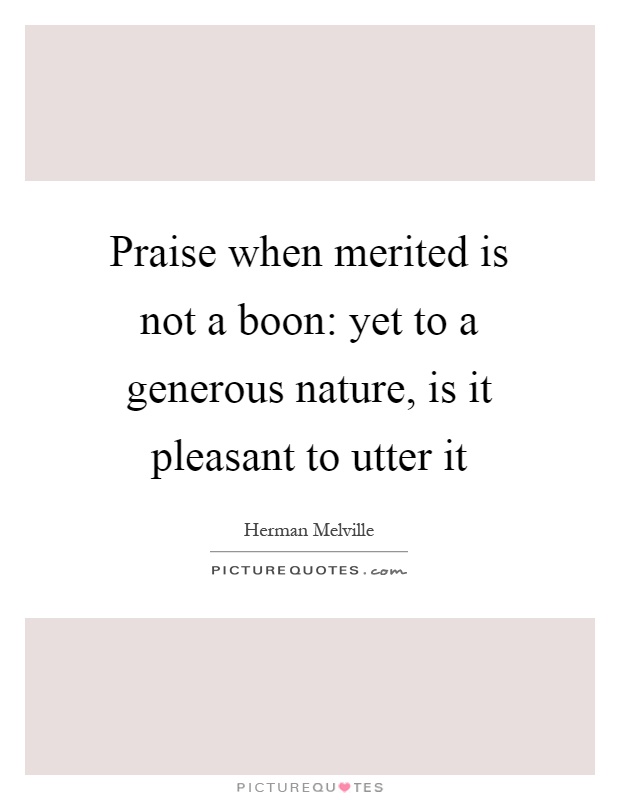 Praise when merited is not a boon: yet to a generous nature, is it pleasant to utter it Picture Quote #1