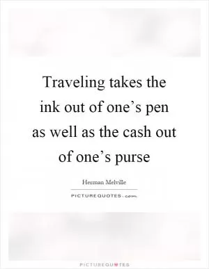 Traveling takes the ink out of one’s pen as well as the cash out of one’s purse Picture Quote #1