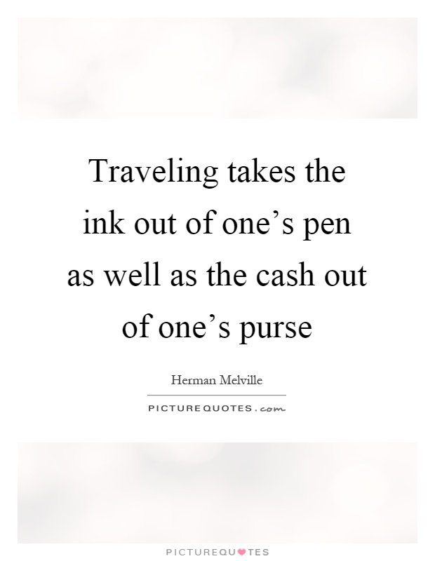 Traveling takes the ink out of one's pen as well as the cash out of one's purse Picture Quote #1