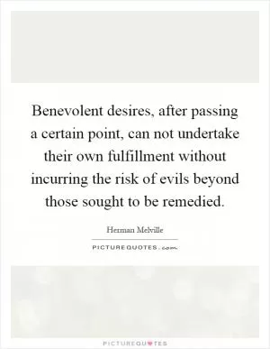 Benevolent desires, after passing a certain point, can not undertake their own fulfillment without incurring the risk of evils beyond those sought to be remedied Picture Quote #1