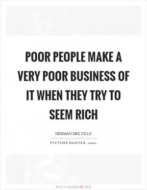 Poor people make a very poor business of it when they try to seem rich Picture Quote #1