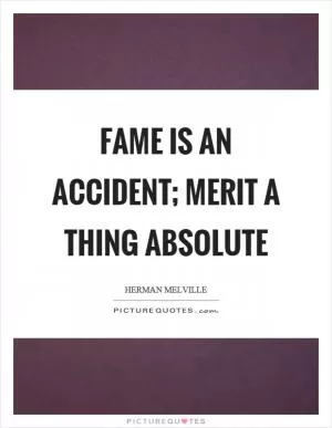 Fame is an accident; merit a thing absolute Picture Quote #1