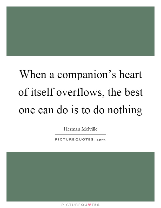 When a companion's heart of itself overflows, the best one can do is to do nothing Picture Quote #1