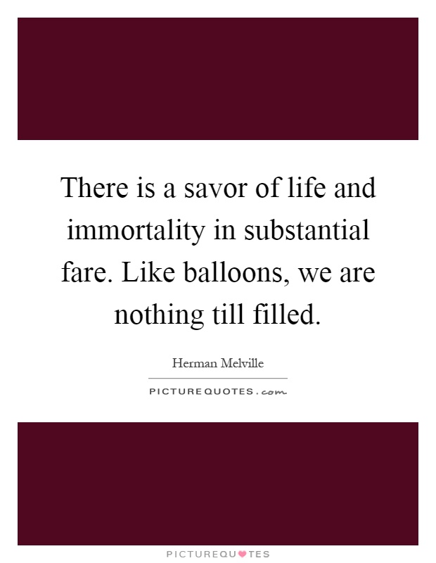 There is a savor of life and immortality in substantial fare. Like balloons, we are nothing till filled Picture Quote #1