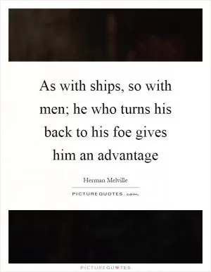 As with ships, so with men; he who turns his back to his foe gives him an advantage Picture Quote #1