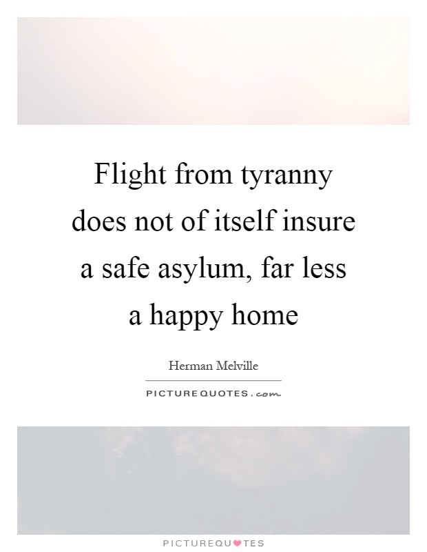 Flight from tyranny does not of itself insure a safe asylum, far less a happy home Picture Quote #1