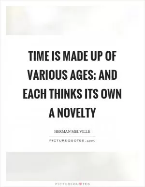 Time is made up of various ages; and each thinks its own a novelty Picture Quote #1
