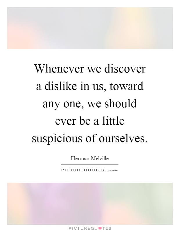 Whenever we discover a dislike in us, toward any one, we should ever be a little suspicious of ourselves Picture Quote #1