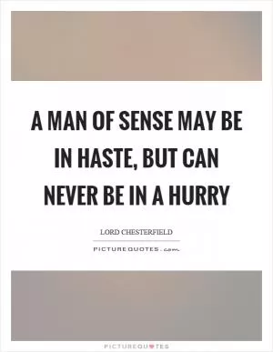 A man of sense may be in haste, but can never be in a hurry Picture Quote #1