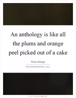 An anthology is like all the plums and orange peel picked out of a cake Picture Quote #1