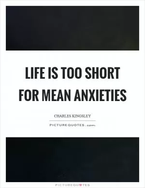 Life is too short for mean anxieties Picture Quote #1