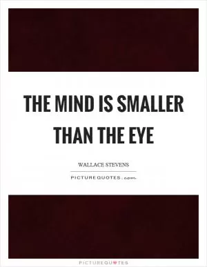 The mind is smaller than the eye Picture Quote #1